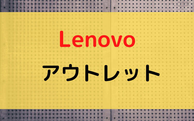 Lenovoのアウトレットとは？大幅値下げのThinkPadがある場合も。